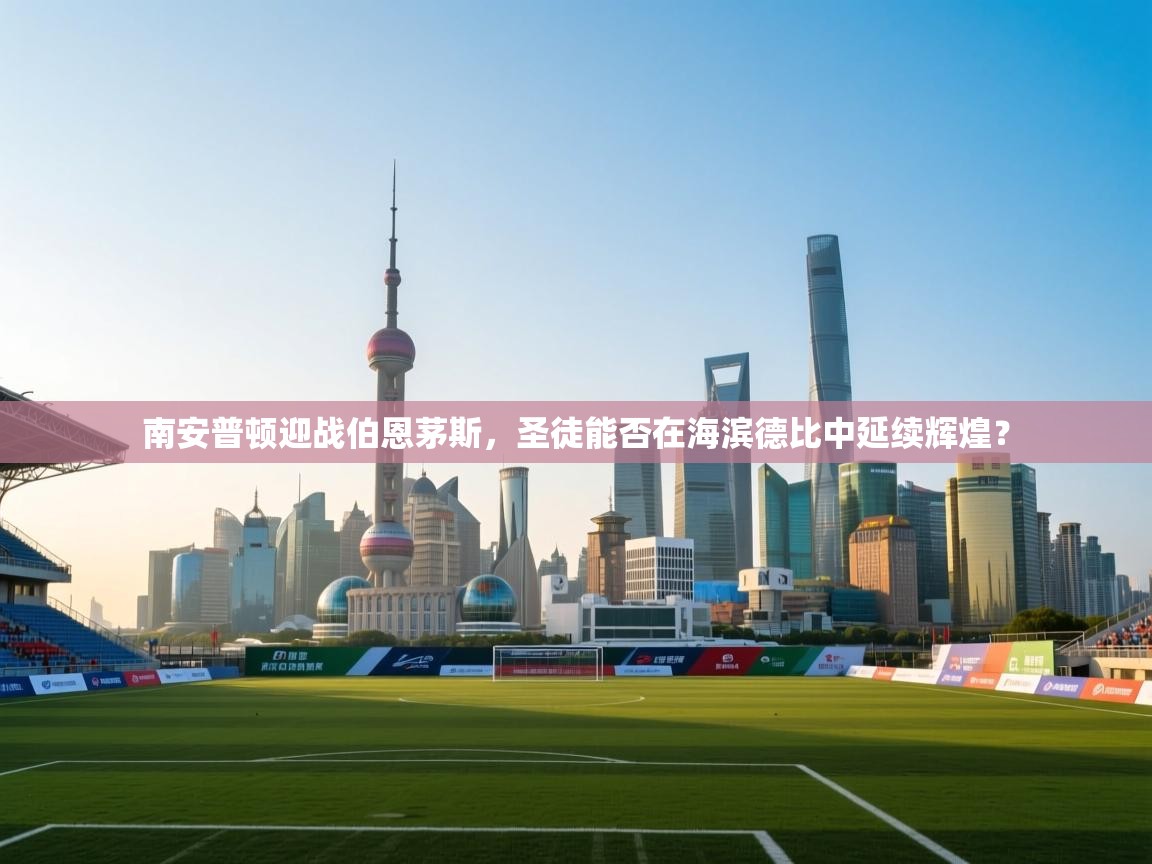 南安普顿迎战伯恩茅斯,圣徒能否在海滨德比中延续辉煌? 第1张