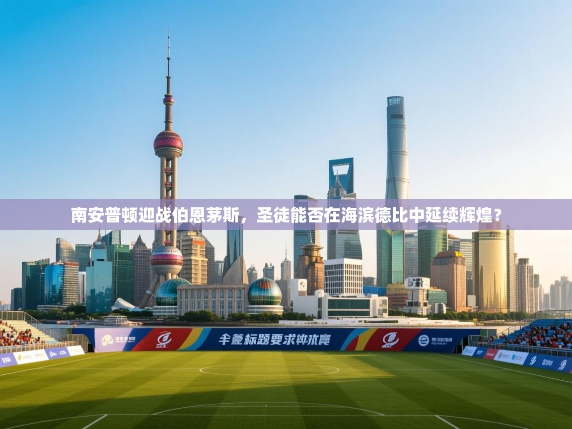 南安普顿迎战伯恩茅斯,圣徒能否在海滨德比中延续辉煌? 第2张